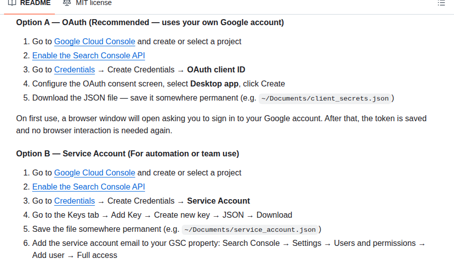 mcp-gsc README on October 13, 2026: Option A, OAuth (recommended, uses your own Google account), asks you to create a Google Cloud project, enable the Search Console API and create an OAuth client ID for a desktop app. Option B uses a service account.
